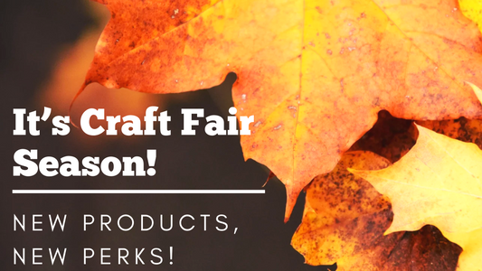 It's Craft Fair Season! New Products, New Perks!