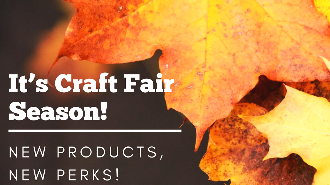 It's Craft Fair Season!  New Products, New Perks!